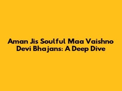 Aman Ji's Soulful Maa Vaishno Devi Bhajans: A Deep Dive