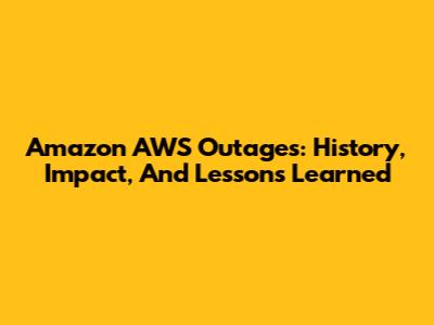 Amazon AWS Outages: History, Impact, And Lessons Learned
