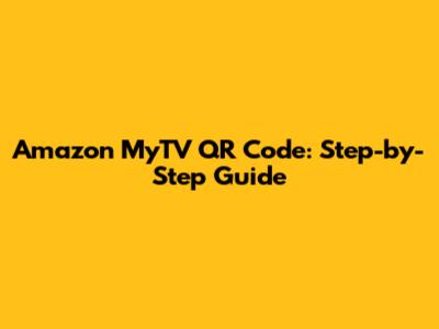 Amazon MyTV QR Code: Step-by-Step Guide