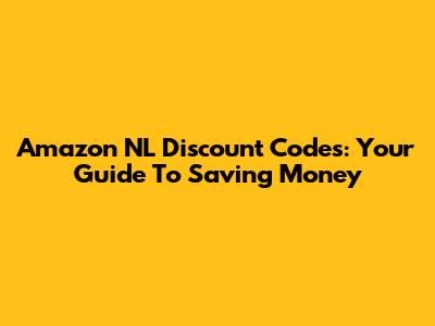 Amazon NL Discount Codes: Your Guide To Saving Money