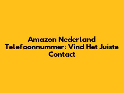 Amazon Nederland Telefoonnummer: Vind Het Juiste Contact