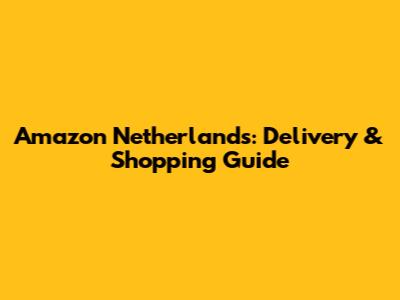 Amazon Netherlands: Delivery & Shopping Guide