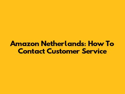 Amazon Netherlands: How To Contact Customer Service