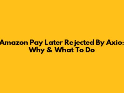 Amazon Pay Later Rejected By Axio: Why & What To Do