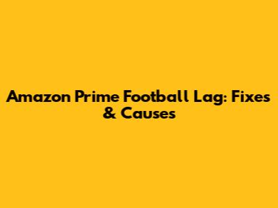 Amazon Prime Football Lag: Fixes & Causes