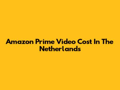 Amazon Prime Video Cost In The Netherlands