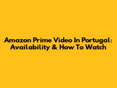 Amazon Prime Video In Portugal: Availability & How To Watch