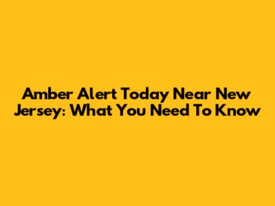 Amber Alert Today Near New Jersey: What You Need To Know