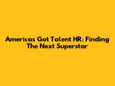 America's Got Talent HR: Finding The Next Superstar