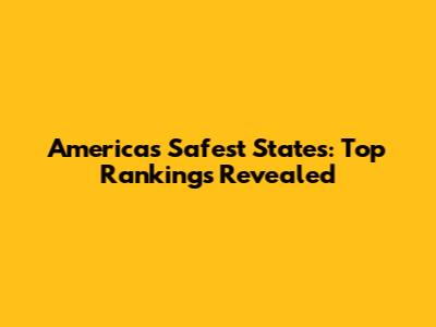 America's Safest States: Top Rankings Revealed