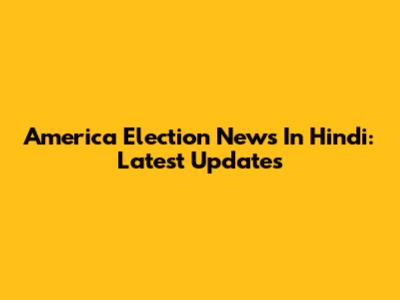 America Election News In Hindi: Latest Updates