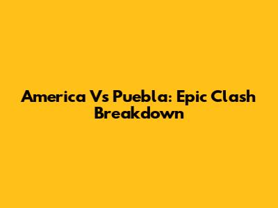 America Vs Puebla: Epic Clash Breakdown