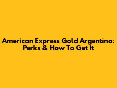 American Express Gold Argentina: Perks & How To Get It