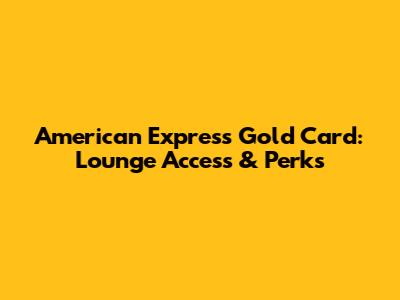 American Express Gold Card: Lounge Access & Perks