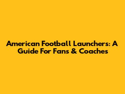 American Football Launchers: A Guide For Fans & Coaches