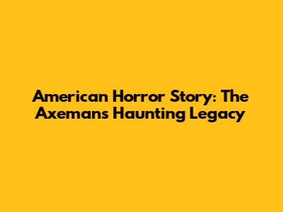 American Horror Story: The Axeman's Haunting Legacy