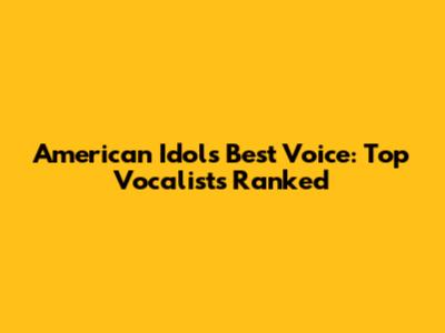 American Idol's Best Voice: Top Vocalists Ranked