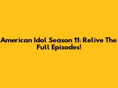 American Idol Season 11: Relive The Full Episodes!