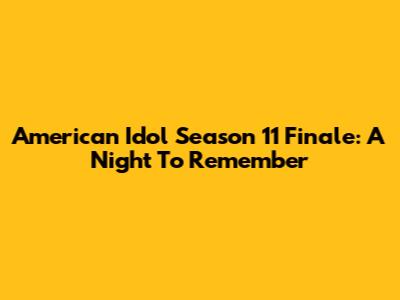 American Idol Season 11 Finale: A Night To Remember