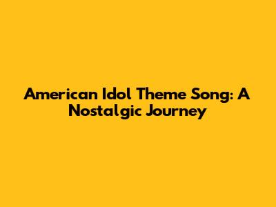 American Idol Theme Song: A Nostalgic Journey