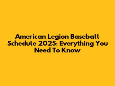 American Legion Baseball Schedule 2025: Everything You Need To Know