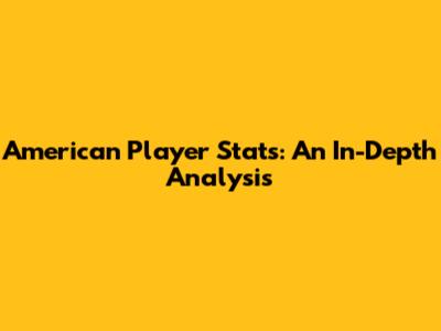 American Player Stats: An In-Depth Analysis