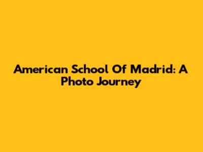 American School Of Madrid: A Photo Journey
