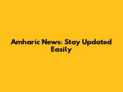 Amharic News: Stay Updated Easily