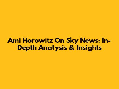 Ami Horowitz On Sky News: In-Depth Analysis & Insights