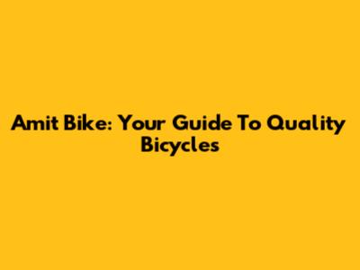 Amit Bike: Your Guide To Quality Bicycles