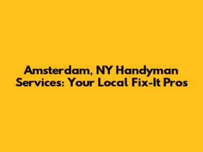 Amsterdam, NY Handyman Services: Your Local Fix-It Pros