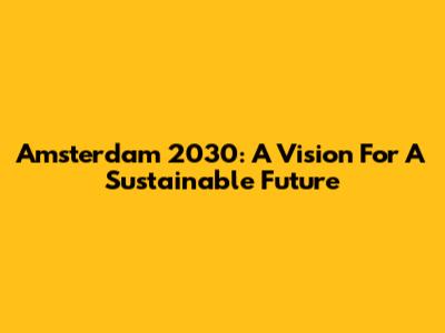 Amsterdam 2030: A Vision For A Sustainable Future
