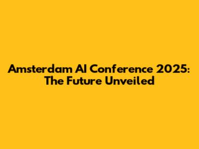 Amsterdam AI Conference 2025: The Future Unveiled