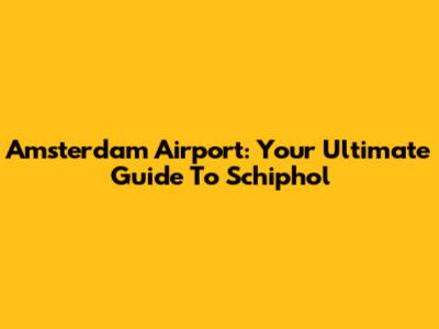 Amsterdam Airport: Your Ultimate Guide To Schiphol