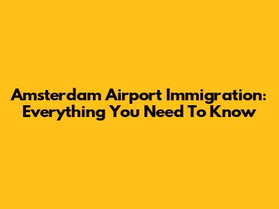 Amsterdam Airport Immigration: Everything You Need To Know