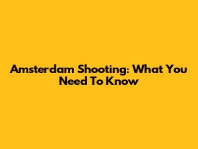 Amsterdam Shooting: What You Need To Know