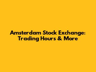 Amsterdam Stock Exchange: Trading Hours & More
