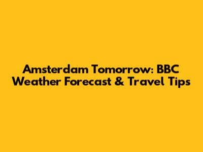 Amsterdam Tomorrow: BBC Weather Forecast & Travel Tips