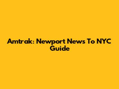 Amtrak: Newport News To NYC Guide