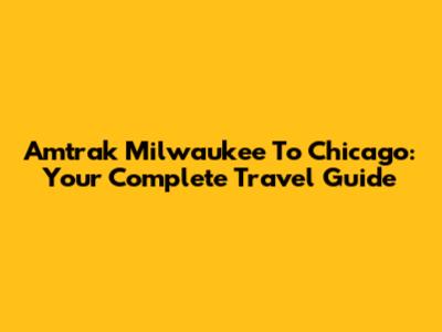 Amtrak Milwaukee To Chicago: Your Complete Travel Guide
