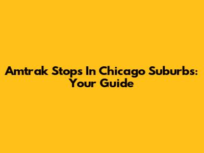Amtrak Stops In Chicago Suburbs: Your Guide