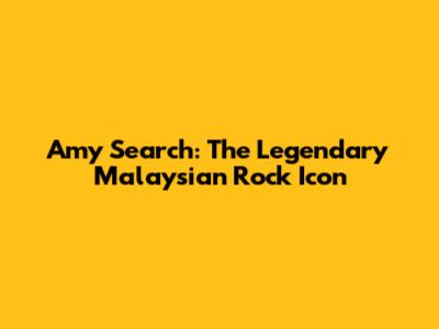 Amy Search: The Legendary Malaysian Rock Icon