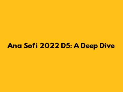 Ana Sofi 2022 D5: A Deep Dive