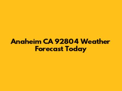 Anaheim CA 92804 Weather Forecast Today