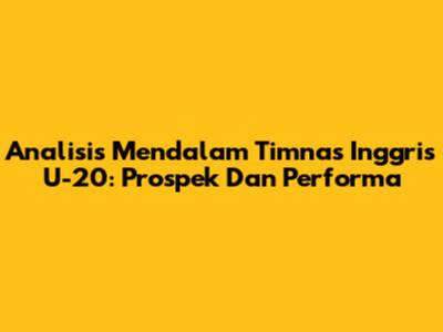 Analisis Mendalam Timnas Inggris U-20: Prospek Dan Performa