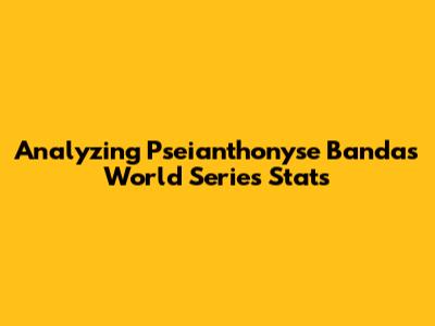 Analyzing Pseianthonyse Banda's World Series Stats