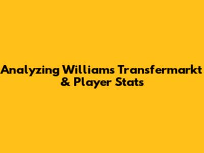 Analyzing Williams' Transfermarkt & Player Stats