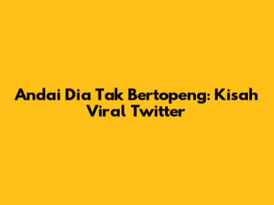 Andai Dia Tak Bertopeng: Kisah Viral Twitter
