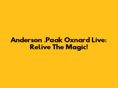 Anderson .Paak Oxnard Live: Relive The Magic!