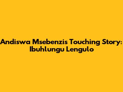 Andiswa Msebenzi's Touching Story: Ibuhlungu Lengulo
